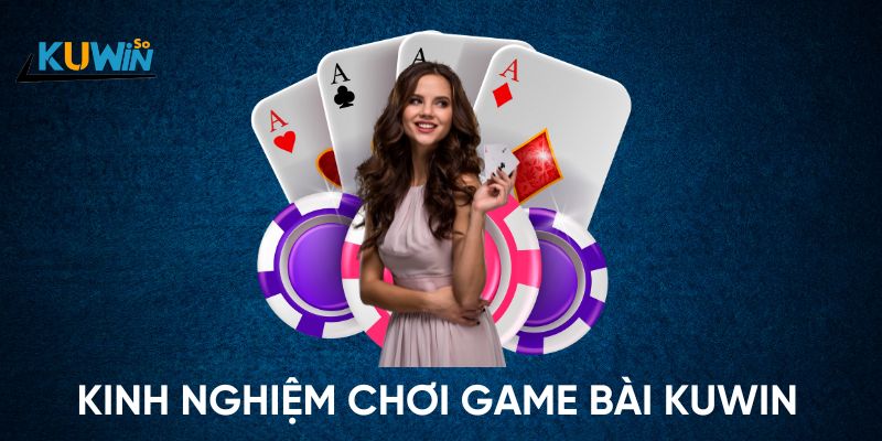 Kinh nghiệm chơi game bài Kuwin hiệu quả