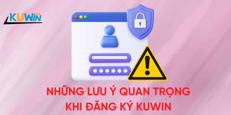 Những lưu ý quan trọng khi đăng ký tại Kuwin